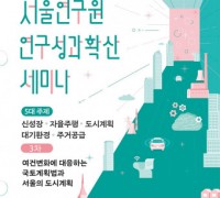 서울연구원, 여건 변화에 대응하는 국토계획법과 서울 도시계획체계 개선 논의